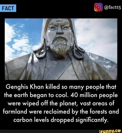 fact ofactts yr genghis khan killed so many people that the earth began to cool 40 million