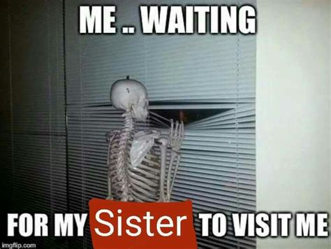 Me Waiting For My Sister To Visit Waiting Meme Sister Love Quotes