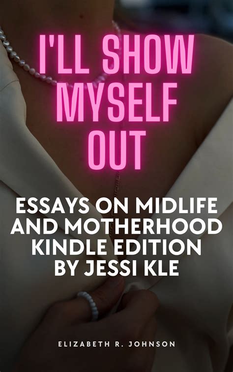 i ll show myself out essays on midlife and motherhood by jessi klein by elizabeth r johnson