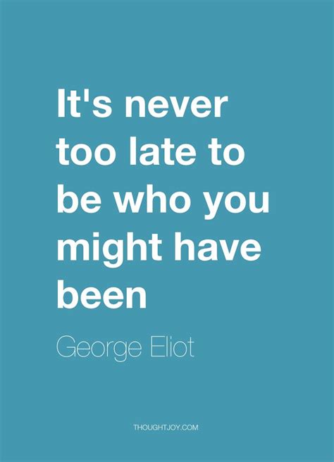 Its Never Too Late To Be Who You Might Have Been — George Eliot