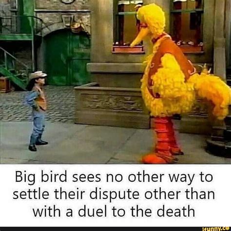 Big Bird Sees No Other Way To Settle Their Dispute Other Than With A Duel To The Death Ifunny