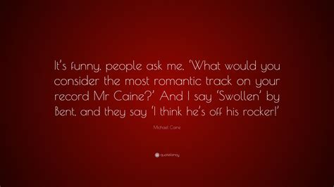 Michael Caine Quote Its Funny People Ask Me ‘what Would You
