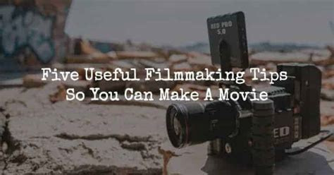 Five Useful Filmmaking Tips So You Can Make A Movie