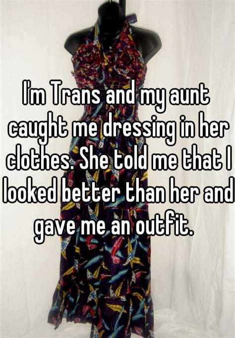 Im Trans And My Aunt Caught Me Dressing In Her Clothes She Told Me That I Looked Better Than