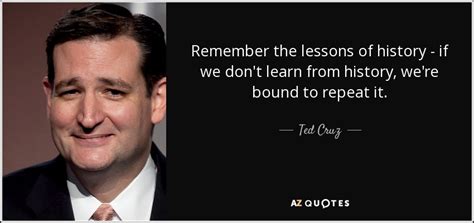 Ted Cruz Quote Remember The Lessons Of History If We Dont Learn