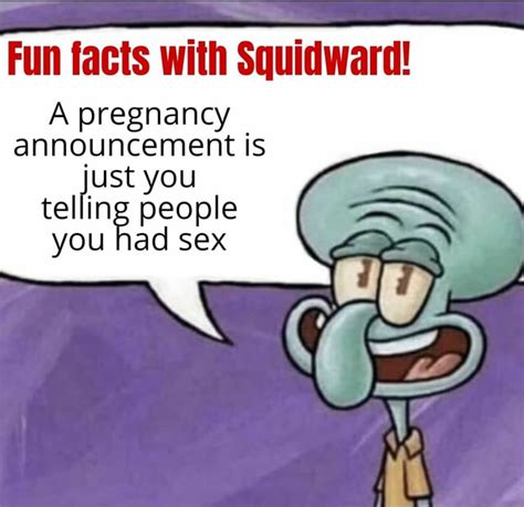 Fun Facts With Squidward A Pregnancy Announcement Is Just You Telling People You Had Sex Ifunny