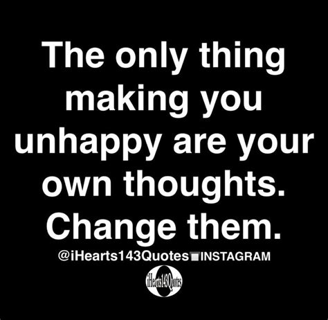The Only Thing Making You Unhappy Are Your Own Thoughts Change Them