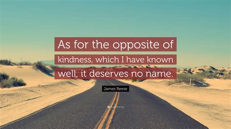 James Reese Quote As For The Opposite Of Kindness Which I Have Known