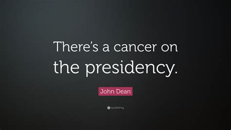 John Dean Quote Theres A Cancer On The Presidency