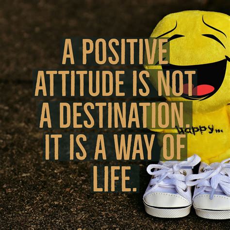 A Positive Attitude Is Not A Destination It Is A Way Of Life Quotes