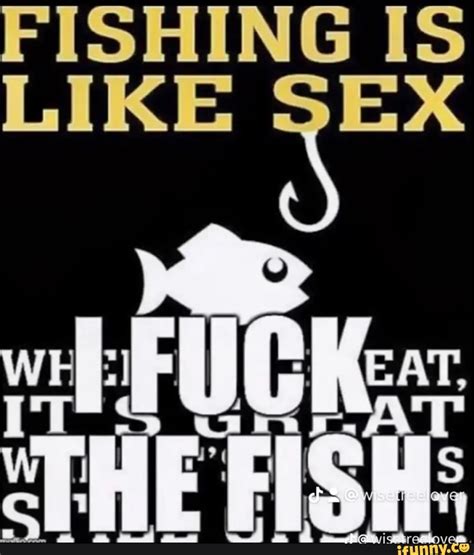 Fishing Is Like Sex Ifunny