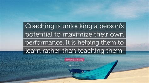 Timothy Gallwey Quote Coaching Is Unlocking A Persons Potential To