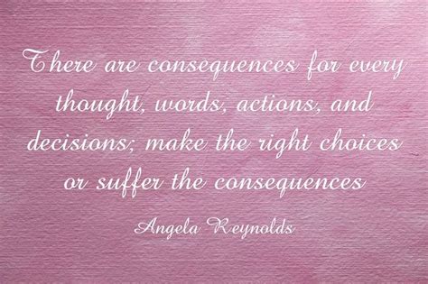 There Are Consequences For Every Thought Words Actions And Decisions