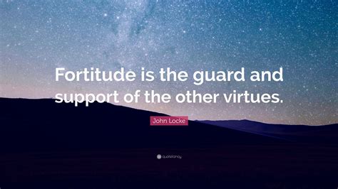 A mode of conduct, a standard of courage, discipline a mode of conduct, a standard of courage, discipline, fortitude and integrity can do a great deal to make a woman beautiful. John Locke Quote: "Fortitude is the guard and support of the other virtues." (12 wallpapers ...