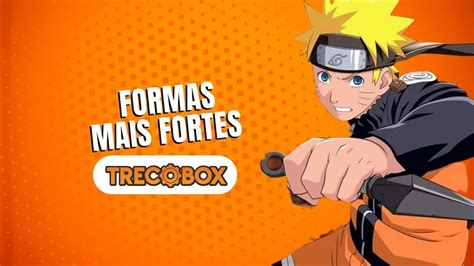 Naruto As 3 Transformações Mais Fortes Do Protagonista