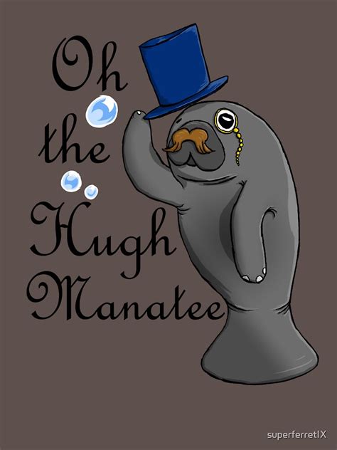 Oh The Hugh Manatee T Shirt By Superferretix Redbubble
