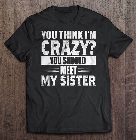 You Think Im Crazy You Should Meet My Sister Shirt Teeherivar