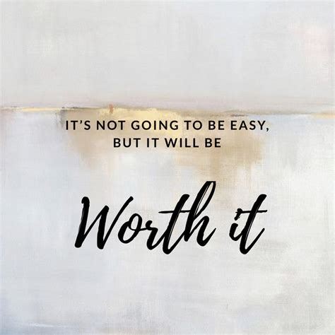 Its Not Going To Be Easy But It Will Be Worth It Inspirational