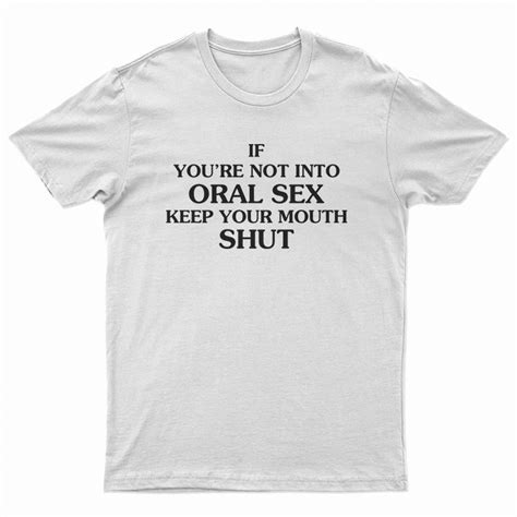 If Youre Not Into Oral Sex Keep Your Mouth Shut T Shirt For Unisex