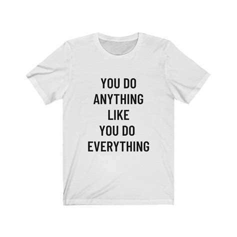 You Do Anything Like You Do Everything T-Shirt. Confidence | Etsy