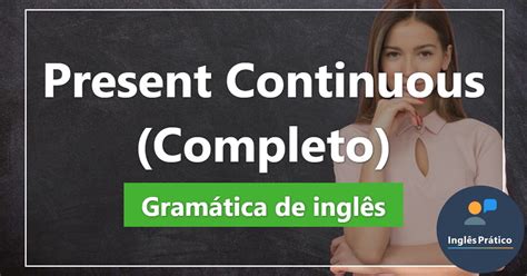 Present Continuous Regras Exemplos E Exercícios Inglês Prático