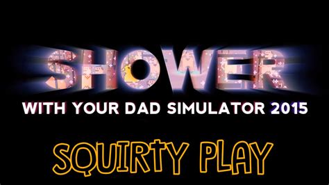 Shower With Your Dad Simulator 2015 Do You Still Shower With Your Dad That S A Mouthful Of