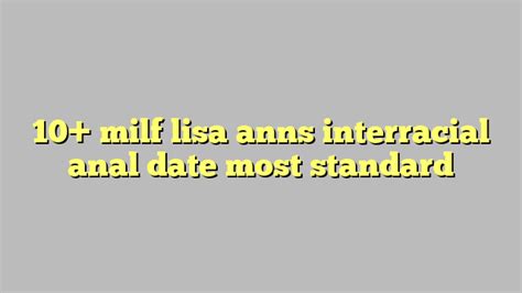 10 Milf Lisa Anns Interracial Anal Date Most Standard Công Lý And Pháp Luật