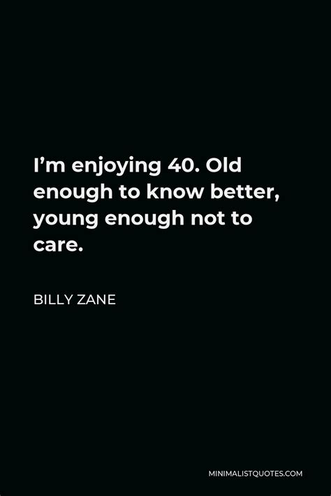 Billy Zane Quote Im Enjoying 40 Old Enough To Know Better Young