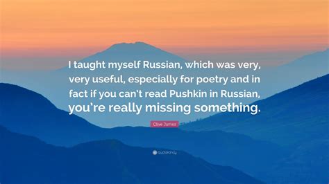 Clive James Quote “i Taught Myself Russian Which Was Very Very Useful Especially For Poetry