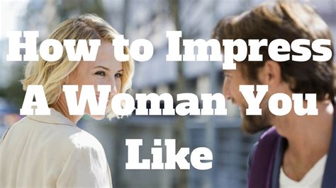 How To Impress A Woman You Like Youtube