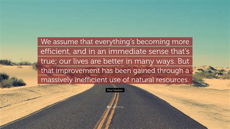 Paul Hawken Quote “we Assume That Everythings Becoming More Efficient