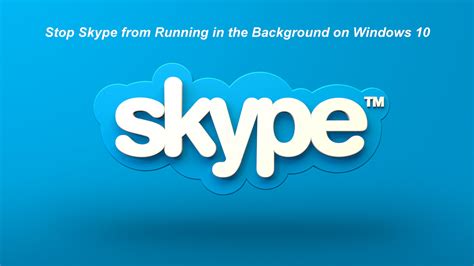 How To Disable Skype From Running In The Background On Windows 10