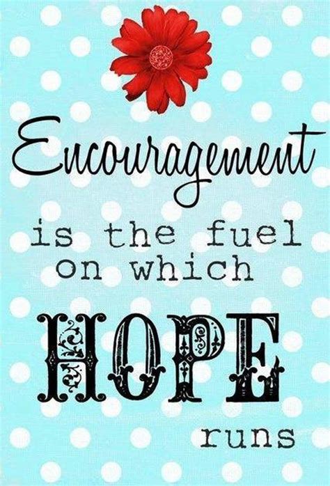 Encouragement Is The Fuel On Which Hope Runs Inspirational Quotes