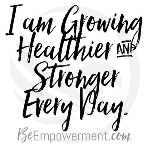 I Am Growing Healthier And Stronger Every Day Beempowerment