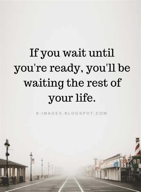 If You Wait Until You Re Ready You Ll Be Waiting The Rest Of Your Life