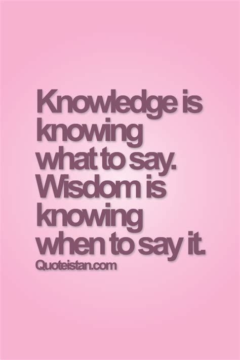 Knowledge Is Knowing What To Say Wisdom Is Knowing When To Say It