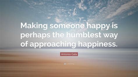 Antonio Gala Quote “making Someone Happy Is Perhaps The Humblest Way