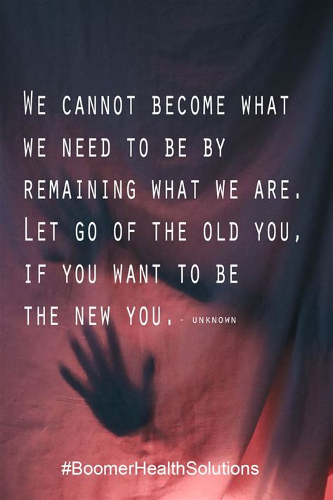 We Cannot Become What We Need To Be By Remaining What We Are Let Go Of