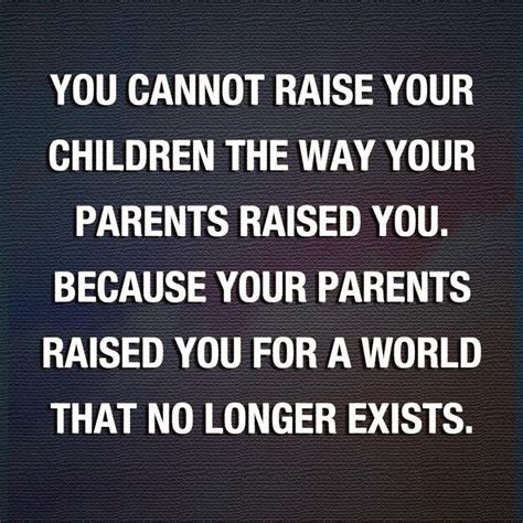 You Cant Raise Your Children The Way Your Parents Raised You Because