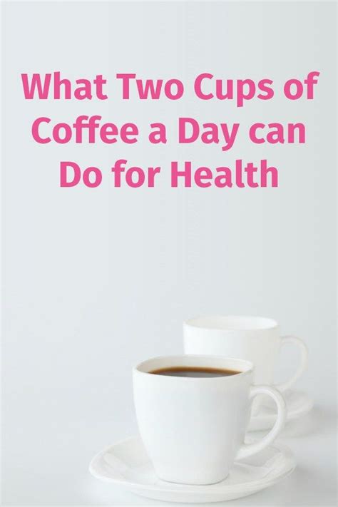 What Two Cups Of Coffee A Day Can Do For Health Health Coffee Cups