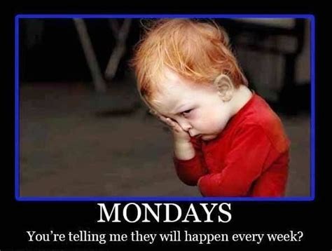 Mondays You Re Telling Me They Will Happen Every Week Pictures