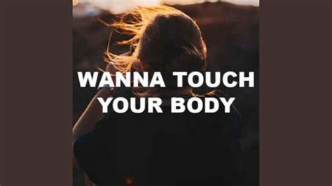 Wanna Touch Your Body Youtube