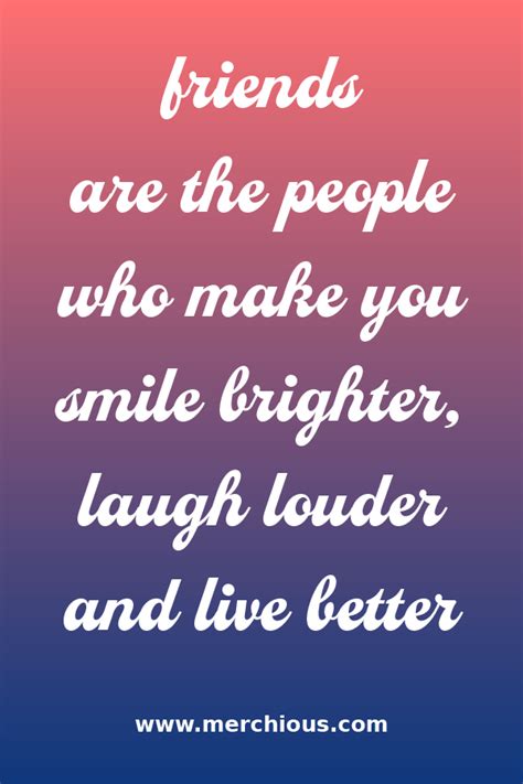 Friends Are The People Who Make You Smile Brighter Laugh Louder And