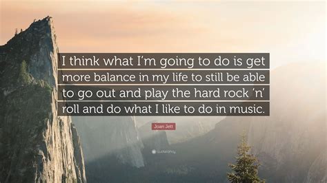Joan Jett Quote I Think What Im Going To Do Is Get More Balance In