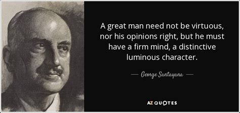 george santayana quote a great man need not be virtuous nor his opinions