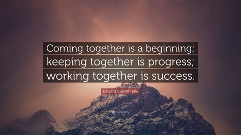 Coming together is a beginning; Edward Everett Hale Quote: "Coming together is a beginning ...