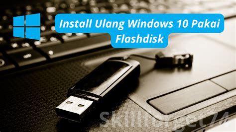 Cara Install Ulang Windows 10 Pakai Flashdisk Berikut Caranya