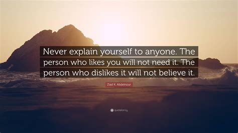 Ziad K Abdelnour Quote Never Explain Yourself To Anyone The Person