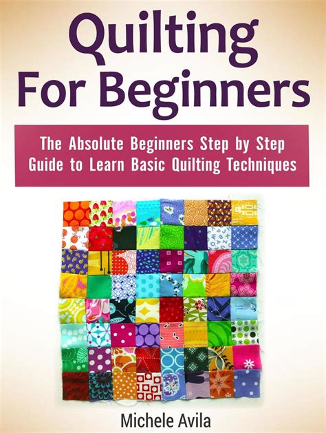 Quilting For Beginners The Absolute Beginners Step By Step Guide To