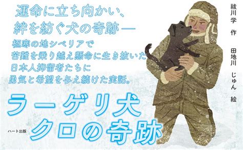 戦後77年、ソ連による捕虜抑留の記憶も薄れる今、シベリア生まれの野良犬が日本人抑留者たちに勇気と癒やしを与え続けた実話『ラーゲリ犬クロの奇跡』発売｜株式会社ハート出版のプレスリリース